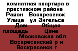 2-комнатная квартира в престижном районе! › Район ­ Воскресенск › Улица ­ ул.Энгельса › Дом ­ 4 › Общая площадь ­ 44 › Цена ­ 1 950 000 - Московская обл., Воскресенский р-н, Воскресенск г. Недвижимость » Квартиры продажа   